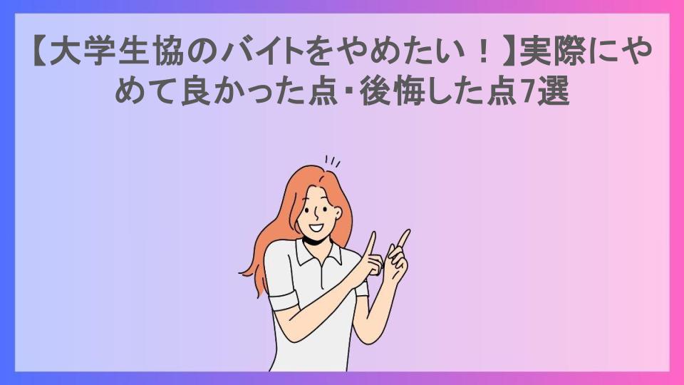 【大学生協のバイトをやめたい！】実際にやめて良かった点・後悔した点7選